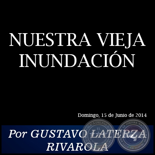 NUESTRA VIEJA INUNDACIÓN - Por GUSTAVO LATERZA RIVAROLA - Domingo, 15 de Junio de 2014